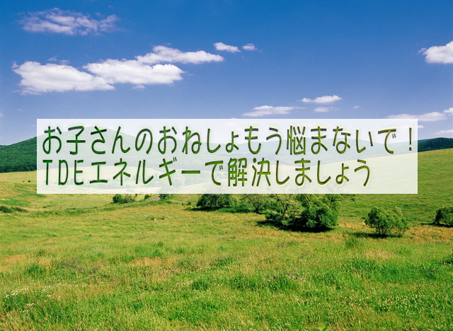 お子さんのおねしょもう悩まないで！ TDEエネルギーで解決しましょう